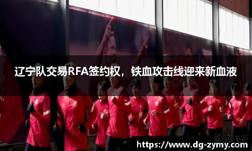 辽宁队交易RFA签约权，铁血攻击线迎来新血液